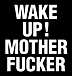 WAKE UP! MOTHER FUCKER