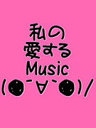 私の愛するMusic(●´∀｀●)/