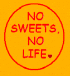 NO SWEETS, NO LIFE.
