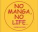 NO MANGA, NO LIFE.