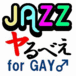JAZZヤるべぇ for GAY