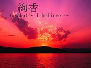 絢香(ayaka)〜 I believe 〜