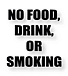 NO FOOD,DRINK,OR SMOKING