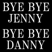 BYE BYE JENNY  BYE BYE DANNY