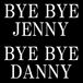 BYE BYE JENNY  BYE BYE DANNY