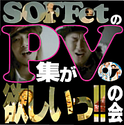 SOFFetのPV集が欲しいっ!!の会♪