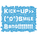 Kick-up Smile Bang!!!!!!!!