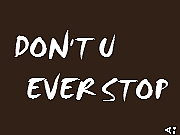 DON'T U EVER STOP=ɥ󥨥