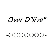 Over D"live"〜○○○○○○○〜
