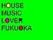 HOUSE　MUSIC　LOVER　FUKUOKA
