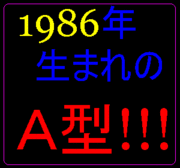 1986年生まれのＡ型！！！