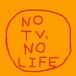 NO TV,NO LIFE