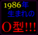 1986年生まれのＯ型！！！
