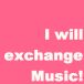 I will exchange Music!