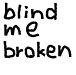 blind me broken