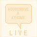 [ LIVE ] AGGRESSIVE&ATHOME