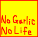 NO GARLIC,NO LIFE.