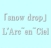 snow drop / L'Arc-en-Ciel