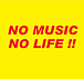NO MUSIC NO LIFE !