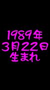 1989年3月22日生まれだぁい!!