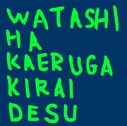 WATASHI HA KAERU GA KIRAI DESU