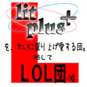 【lit plus+】略してLOL団。