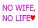 NO WIFE, NO LIFE♥
