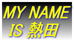 MY NAME IS 熱田