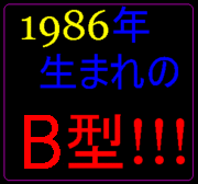 1986年生まれのＢ型！！！