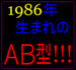 1986年生まれのＡＢ型！！！