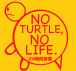 NO TURTLE，NO LIFE．